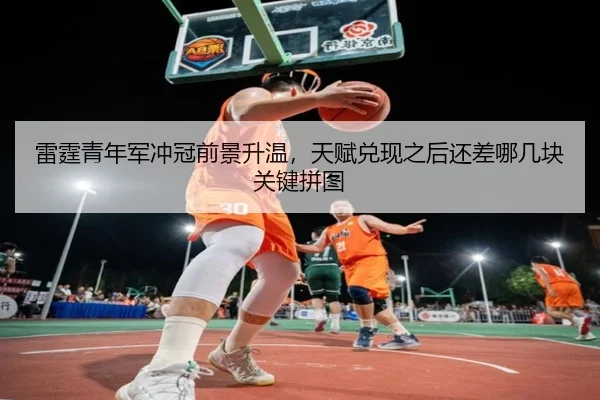雷霆青年军冲冠前景升温，天赋兑现之后还差哪几块关键拼图 | leyu
